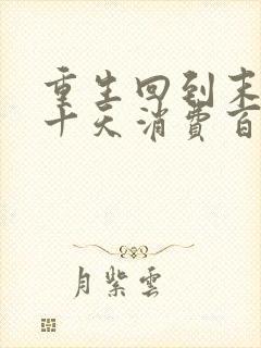 重生回到末日前十天消费百亿囤物资