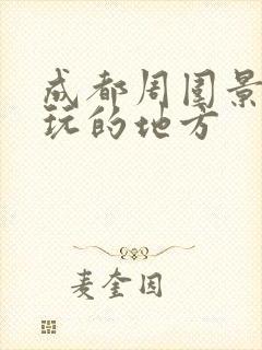 成都周围景区好玩的地方