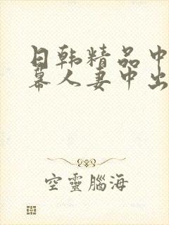 日韩精品中文字幕人妻中出