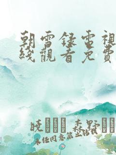 朝雪录电视剧在线观看免费高清版