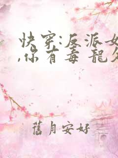 快穿:反派女配,你有毒 龙久爷