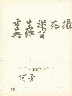 重生迷死摄政王无弹窗