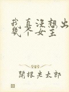 我真没想出名啊几个女主