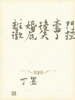 离婚后豪门前夫彻底失了控整版全文下载