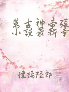 万古神帝张若尘小说最新章节在线