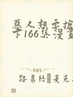 恶人想要抢救一下166集漫画下拉式免费