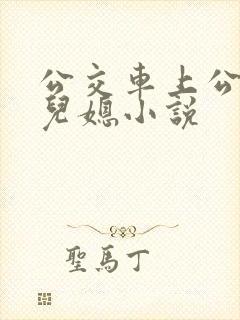 公交车上公公和儿媳小说