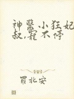 神医小狂妃:皇叔,宠不停