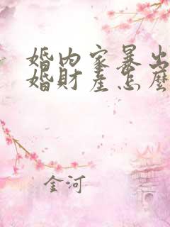 婚内家暴出轨离婚财产怎么判