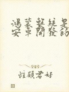 鸿蒙系统是基于安卓开发的吗