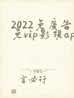 2022免广告免vip影视app下载