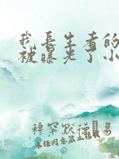 我长生者的身份被曝光了小说全文阅读