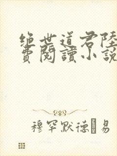 绝世道君陆羽免费阅读小说