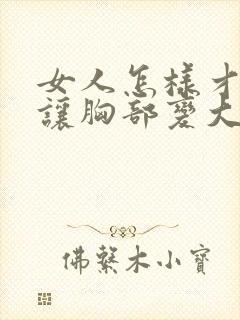 女人怎样才可以让胸部变大