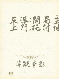 反派:开局主角上门,托付他妈