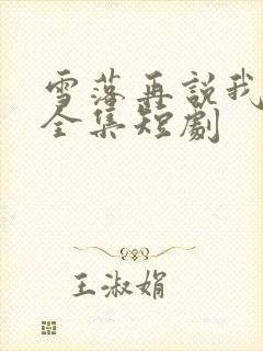 雪落再说我爱你全集短剧