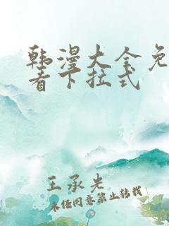 韩漫大全免费观看下拉式