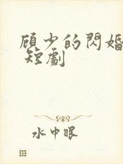 顾少的闪婚娇妻 短剧