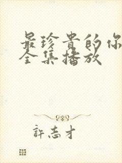 最珍贵的你短剧全集播放