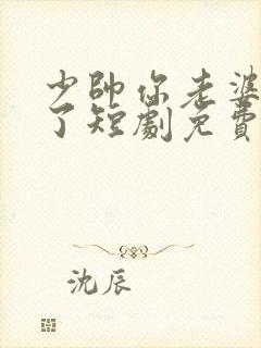 少帅你老婆又跑了短剧免费版