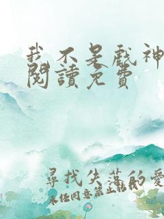 我不是戏神在线阅读免费