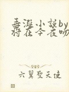 垂涎小说by我将在今夜吻你