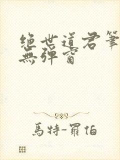 绝世道君笔趣阁无弹窗