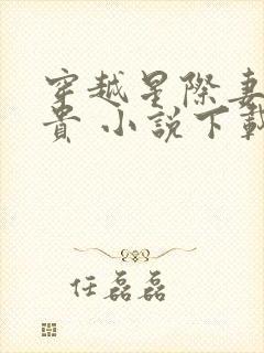 穿越星际妻荣夫贵 小说下载