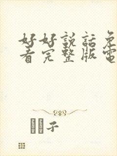 好好说话免费观看完整版电视剧