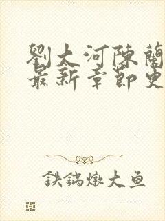 刘大河陈兰小说最新章节更新笔趣阁