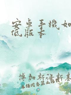 安卓手机如何降低版本