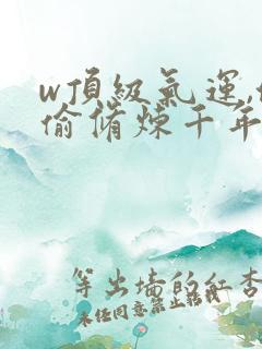 w顶级气运,偷偷修炼千年》