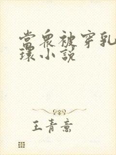 当众被穿乳环蒂环小说