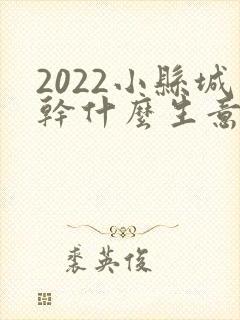 2022小县城干什么生意能挣钱