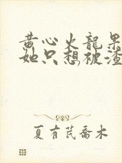 黄心火龙果女配她只想被渣