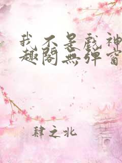 我不是戏神新笔趣阁无弹窗