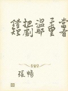 错把温柔当情深短剧哪里看完整版