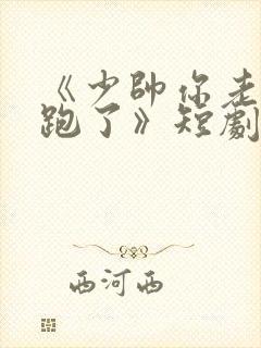 《少帅你老婆又跑了》短剧