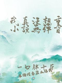 我真没想重生啊小说无弹窗全文免费阅读