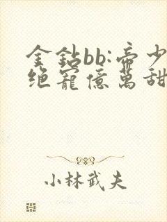 金钻bb:帝少绝宠亿万甜妻