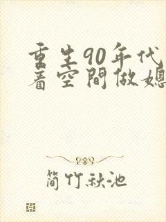 重生90年代带着空间做媳妇免费阅读