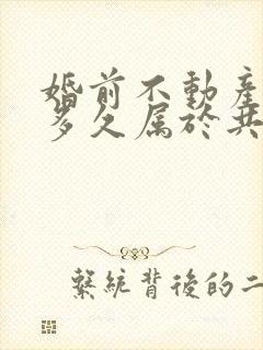 婚前不动产婚后多久属于共同财产