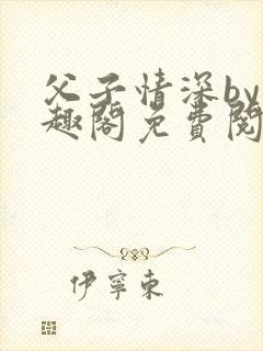 父子情深by笔趣阁免费阅读