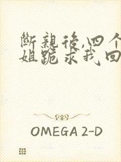 断亲后,四个姐姐跪求我回家短剧