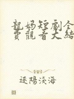 龙妈短剧全集免费观看大结局