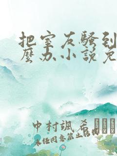 把室友骚到了怎么办小说免费阅读无弹窗