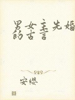 男女主先婚后爱的古言