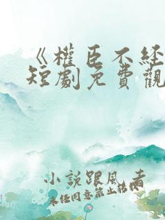 《权臣不经撩》短剧免费观看