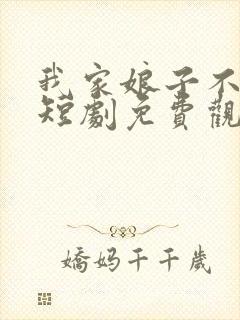 我家娘子不对劲短剧免费观看全集高清