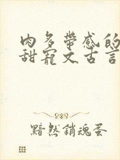 肉多带感的言情甜宠文古言